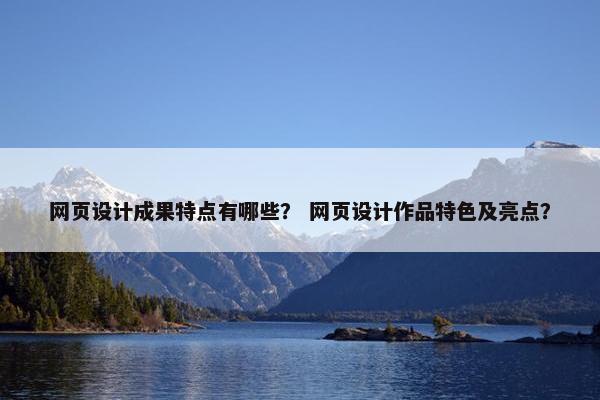 网页设计成果特点有哪些？ 网页设计作品特色及亮点？
