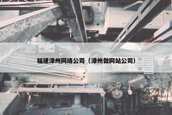福建漳州网络公司（漳州做网站公司）
