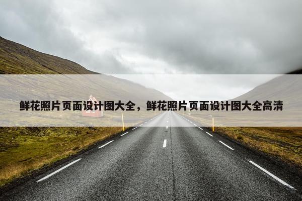 鲜花照片页面设计图大全，鲜花照片页面设计图大全高清