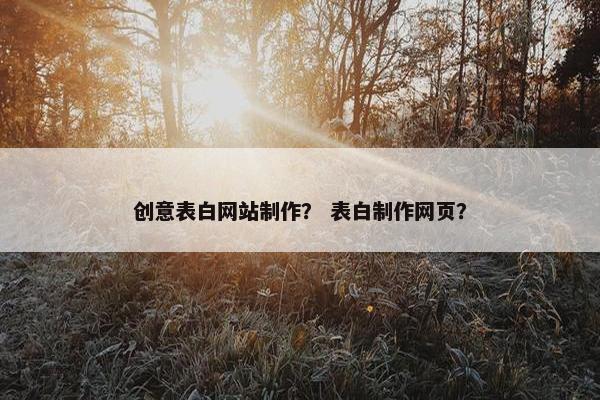 创意表白网站制作？ 表白制作网页？