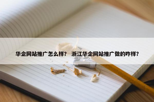 华企网站推广怎么样？ 浙江华企网站推广做的咋样？