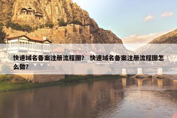 快速域名备案注册流程图？ 快速域名备案注册流程图怎么做？