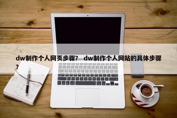 dw制作个人网页步骤？ dw制作个人网站的具体步骤？