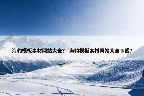 海豹模板素材网站大全？ 海豹模板素材网站大全下载？