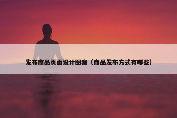 发布商品页面设计图案（商品发布方式有哪些）