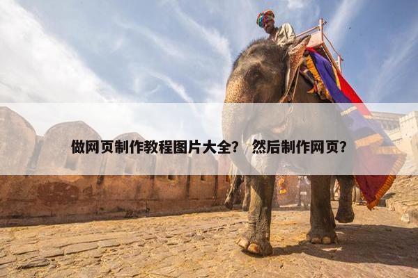 做网页制作教程图片大全？ 然后制作网页？