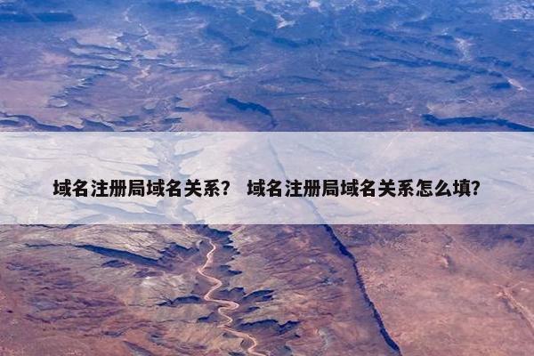域名注册局域名关系？ 域名注册局域名关系怎么填？