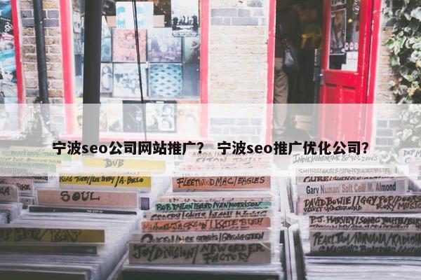 宁波seo公司网站推广？ 宁波seo推广优化公司？