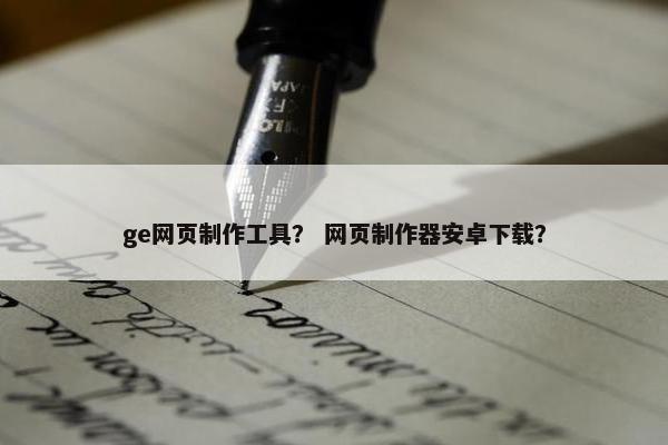 ge网页制作工具？ 网页制作器安卓下载？