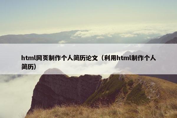 html网页制作个人简历论文（利用html制作个人简历）