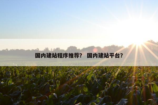 国内建站程序推荐？ 国内建站平台？