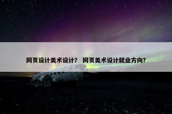 网页设计美术设计？ 网页美术设计就业方向？