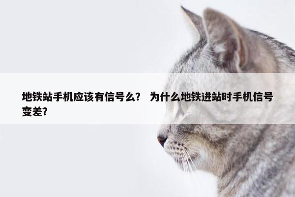 地铁站手机应该有信号么？ 为什么地铁进站时手机信号变差？