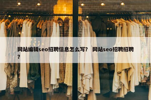 网站编辑seo招聘信息怎么写？ 网站seo招聘招聘？