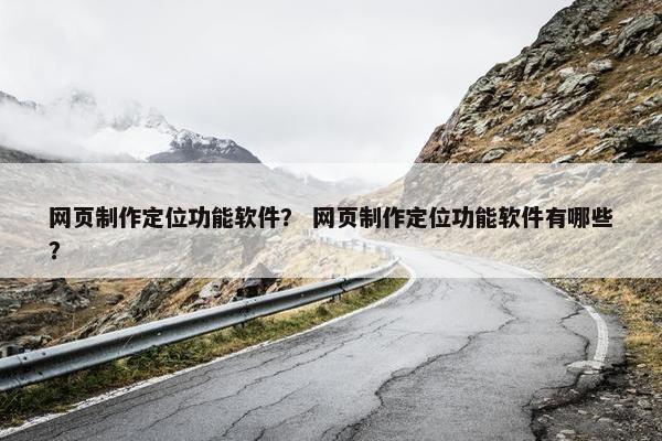 网页制作定位功能软件？ 网页制作定位功能软件有哪些？