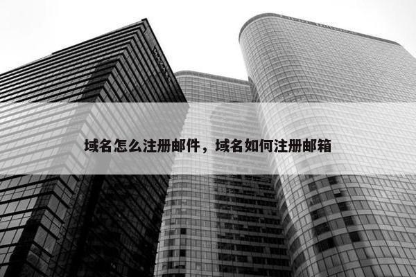 域名怎么注册邮件，域名如何注册邮箱