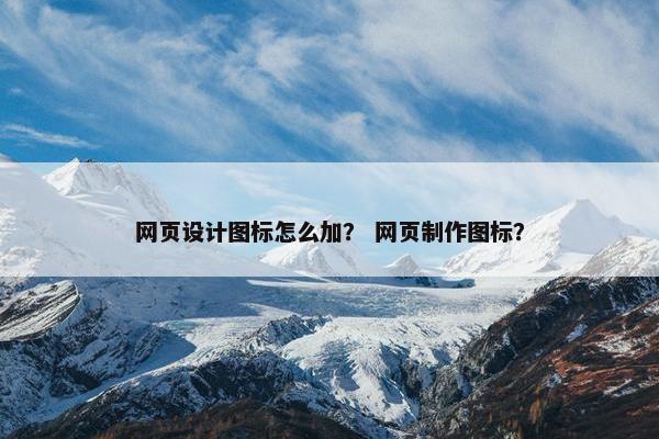 网页设计图标怎么加？ 网页制作图标？