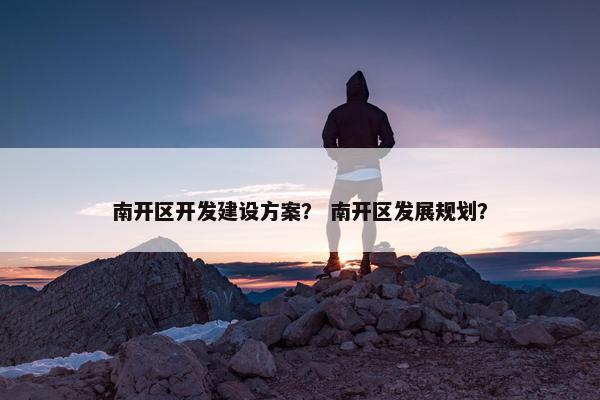 南开区开发建设方案？ 南开区发展规划？
