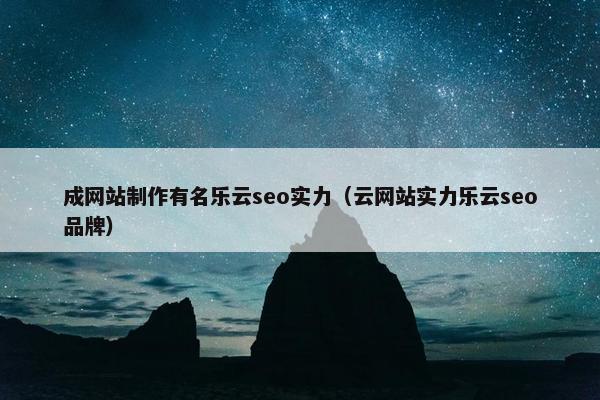 成网站制作有名乐云seo实力（云网站实力乐云seo品牌）