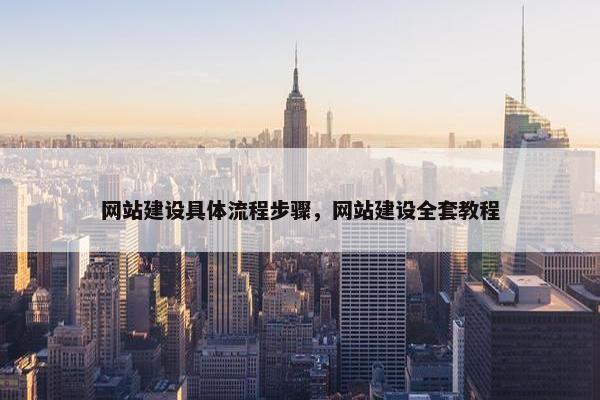网站建设具体流程步骤，网站建设全套教程