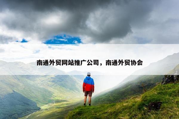 南通外贸网站推广公司，南通外贸协会