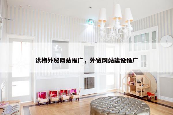 洪梅外贸网站推广，外贸网站建设推广