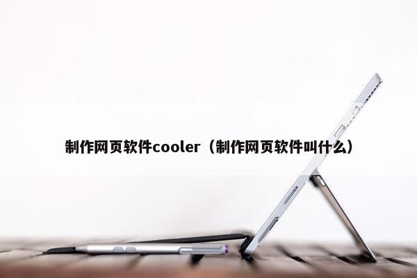 制作网页软件cooler（制作网页软件叫什么）