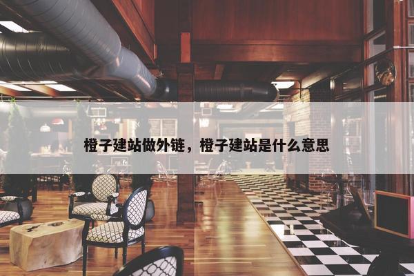 橙子建站做外链，橙子建站是什么意思
