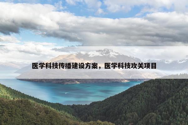 医学科技传播建设方案，医学科技攻关项目