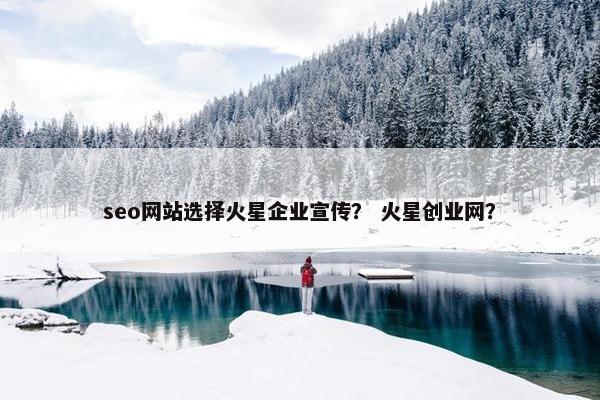 seo网站选择火星企业宣传？ 火星创业网？