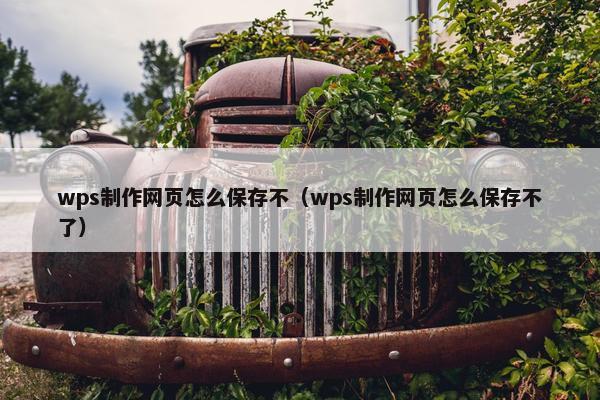 wps制作网页怎么保存不（wps制作网页怎么保存不了）