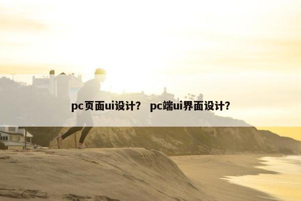 pc页面ui设计？ pc端ui界面设计？