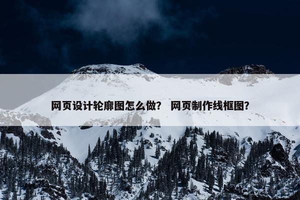 网页设计轮廓图怎么做？ 网页制作线框图？