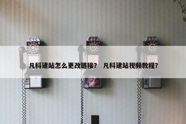 凡科建站怎么更改链接？ 凡科建站视频教程？
