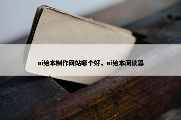 ai绘本制作网站哪个好，ai绘本阅读器