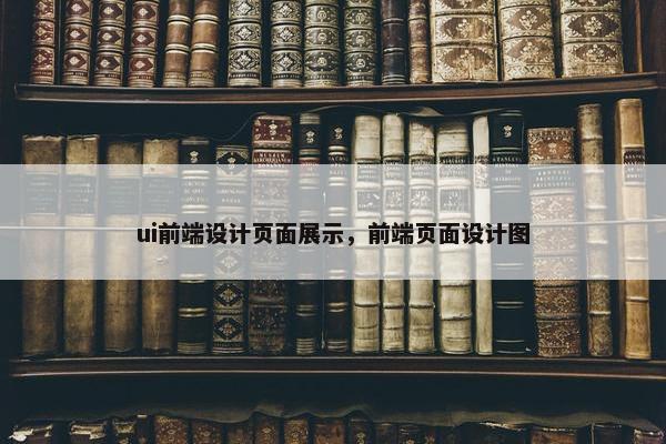 ui前端设计页面展示，前端页面设计图