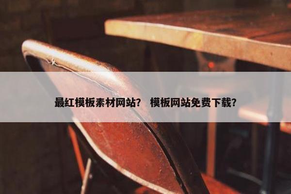 最红模板素材网站？ 模板网站免费下载？