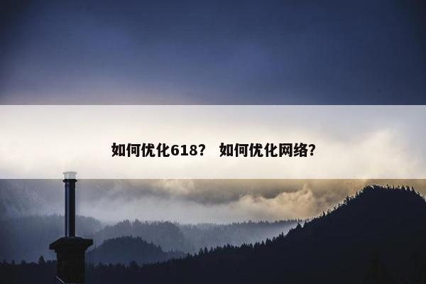如何优化618？ 如何优化网络？