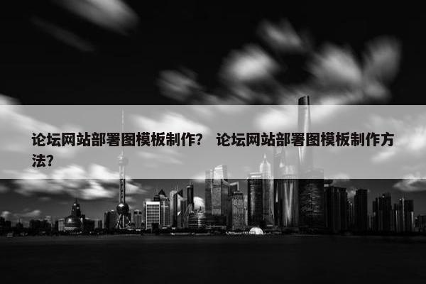 论坛网站部署图模板制作？ 论坛网站部署图模板制作方法？