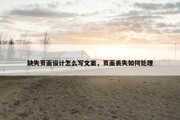 缺失页面设计怎么写文案，页面丢失如何处理
