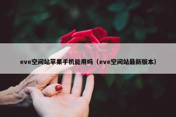 eve空间站苹果手机能用吗（eve空间站最新版本）
