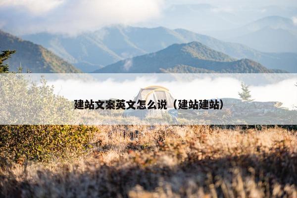 建站文案英文怎么说（建站建站）