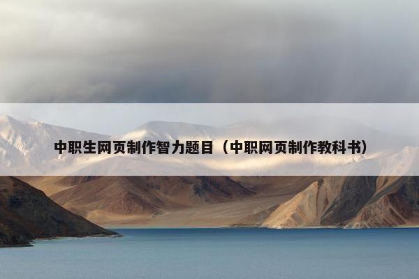 中职生网页制作智力题目（中职网页制作教科书）