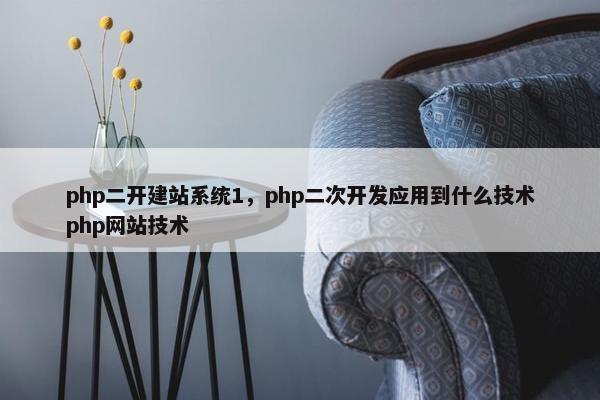 php二开建站系统1，php二次开发应用到什么技术php网站技术