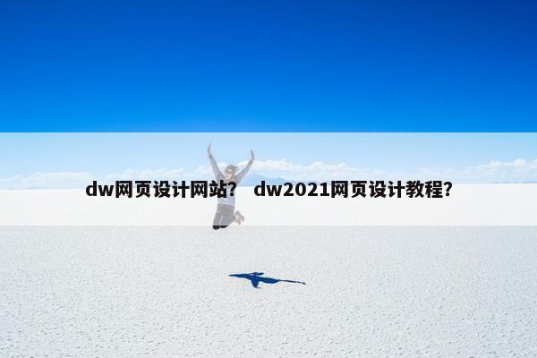 dw网页设计网站？ dw2021网页设计教程？