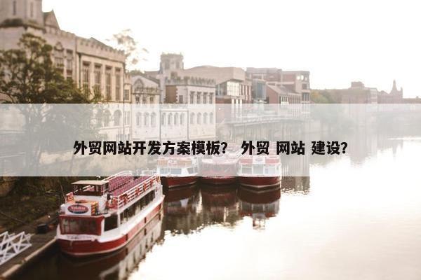 外贸网站开发方案模板？ 外贸 网站 建设？
