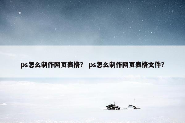 ps怎么制作网页表格？ ps怎么制作网页表格文件？