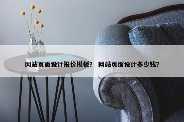 网站页面设计报价模板？ 网站页面设计多少钱？