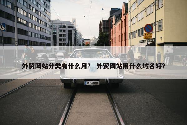 外贸网站分类有什么用？ 外贸网站用什么域名好？