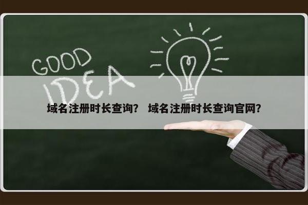 域名注册时长查询？ 域名注册时长查询官网？